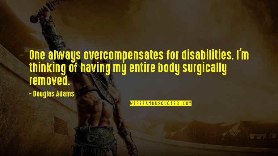 Surgically Quotes By Douglas Adams: One always overcompensates for disabilities. I'm thinking of