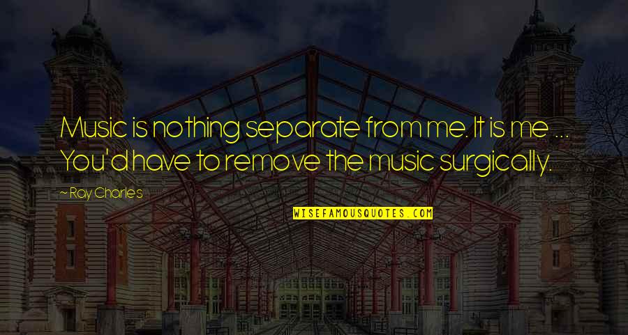 Surgically Quotes By Ray Charles: Music is nothing separate from me. It is