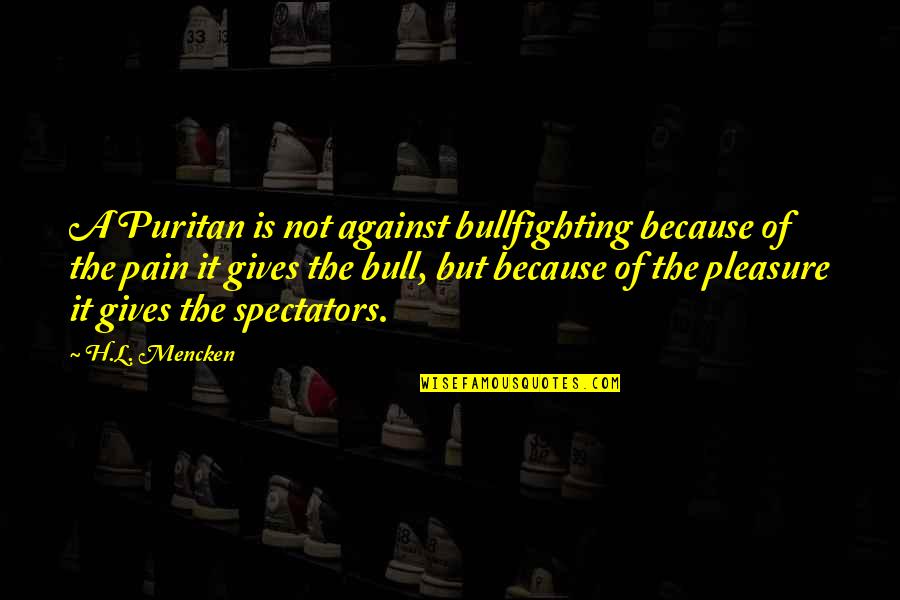 Surguladze Fgfr3 Quotes By H.L. Mencken: A Puritan is not against bullfighting because of Surguladze Fgfr3 Quotes By H.L. Mencken: A Puritan is not against bullfighting because of