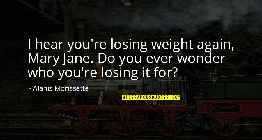 Surholt Quakenbr Ck Quotes By Alanis Morissette: I hear you're losing weight again, Mary Jane.