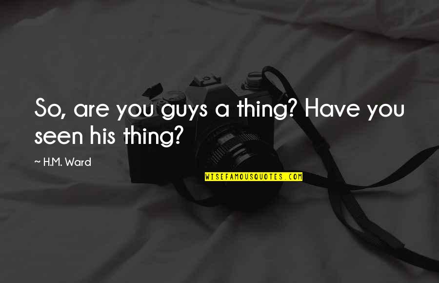 Surholt Quakenbr Ck Quotes By H.M. Ward: So, are you guys a thing? Have you