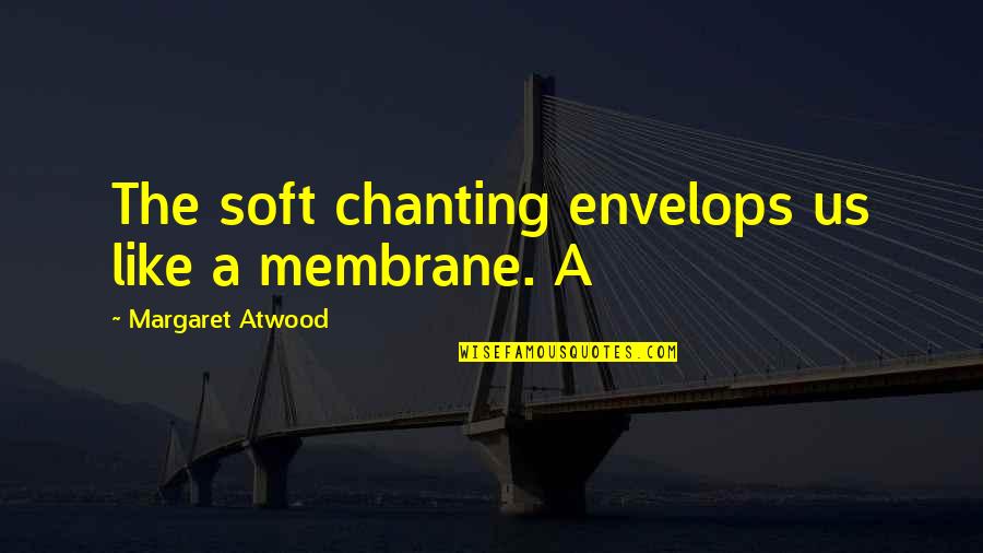 Surholt Quakenbr Ck Quotes By Margaret Atwood: The soft chanting envelops us like a membrane.