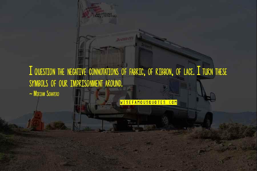 Suri Singh Quotes By Miriam Schapiro: I question the negative connotations of fabric, of Suri Singh Quotes By Miriam Schapiro: I question the negative connotations of fabric, of