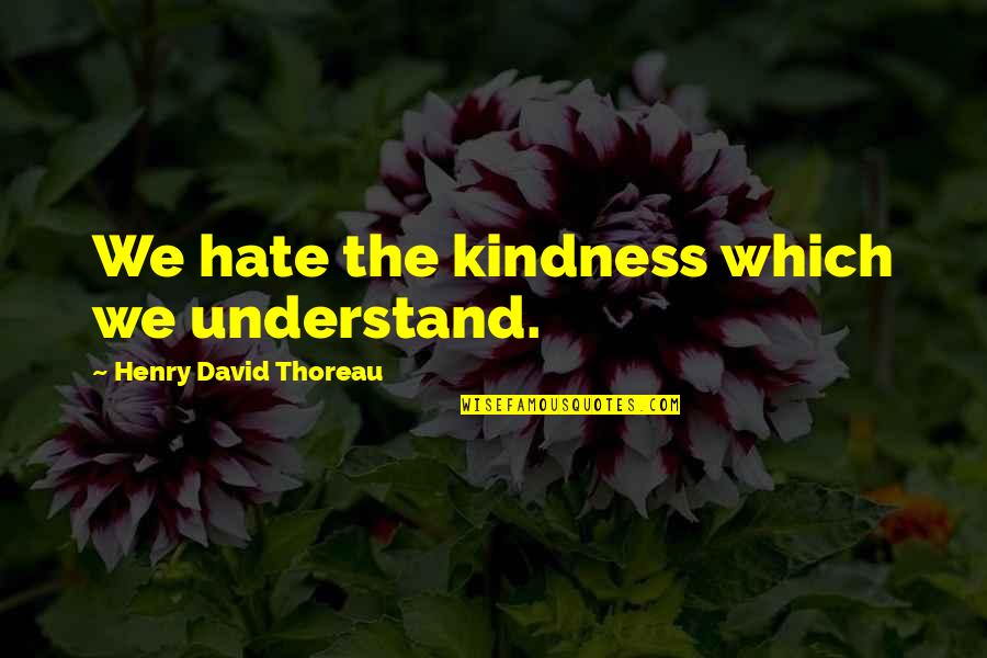 Surikat Photographer Quotes By Henry David Thoreau: We hate the kindness which we understand. Surikat Photographer Quotes By Henry David Thoreau: We hate the kindness which we understand.