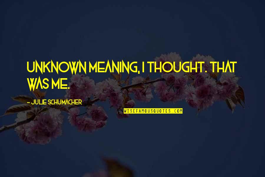 Surikaty Quotes By Julie Schumacher: Unknown meaning, I thought. That was me. Surikaty Quotes By Julie Schumacher: Unknown meaning, I thought. That was me.