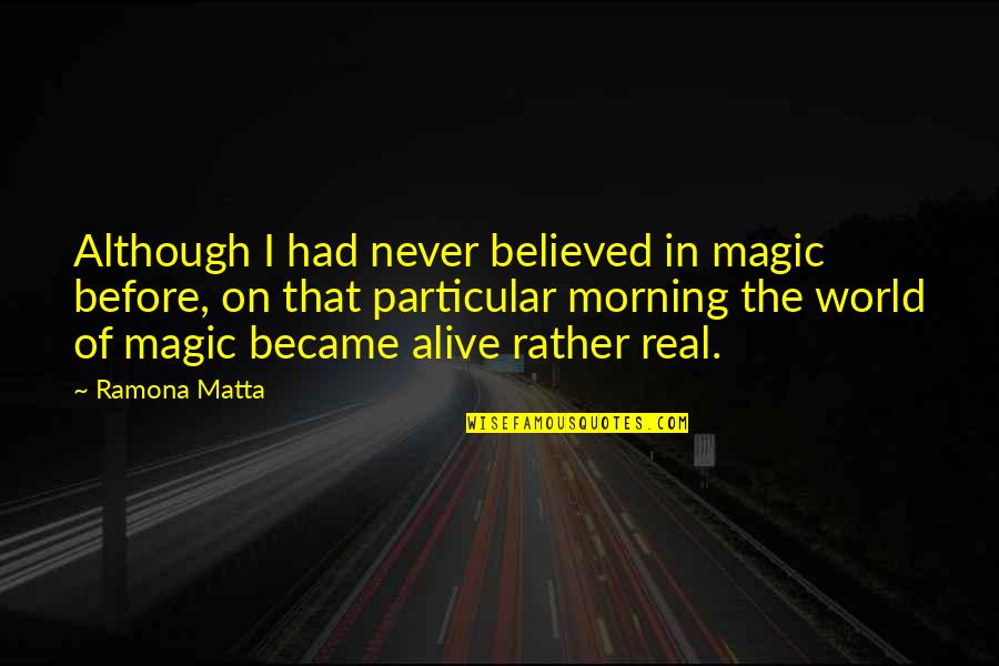 Surillo Yabucoa Quotes By Ramona Matta: Although I had never believed in magic before, Surillo Yabucoa Quotes By Ramona Matta: Although I had never believed in magic before,