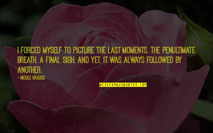 Surjeet Publications Quotes By Nicole Krauss: I forced myself to picture the last moments. Surjeet Publications Quotes By Nicole Krauss: I forced myself to picture the last moments.