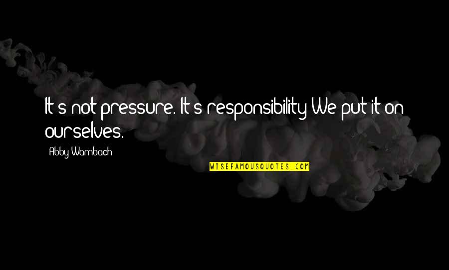 Surliest Quotes By Abby Wambach: It's not pressure. It's responsibility We put it