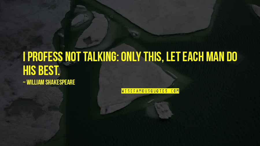 Surly Bonds Of Earth Quotes By William Shakespeare: I profess not talking: only this, Let each Surly Bonds Of Earth Quotes By William Shakespeare: I profess not talking: only this, Let each