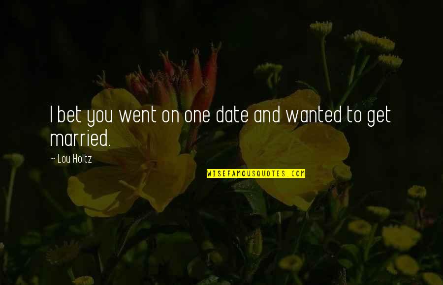 Surly Duff Quotes By Lou Holtz: I bet you went on one date and
