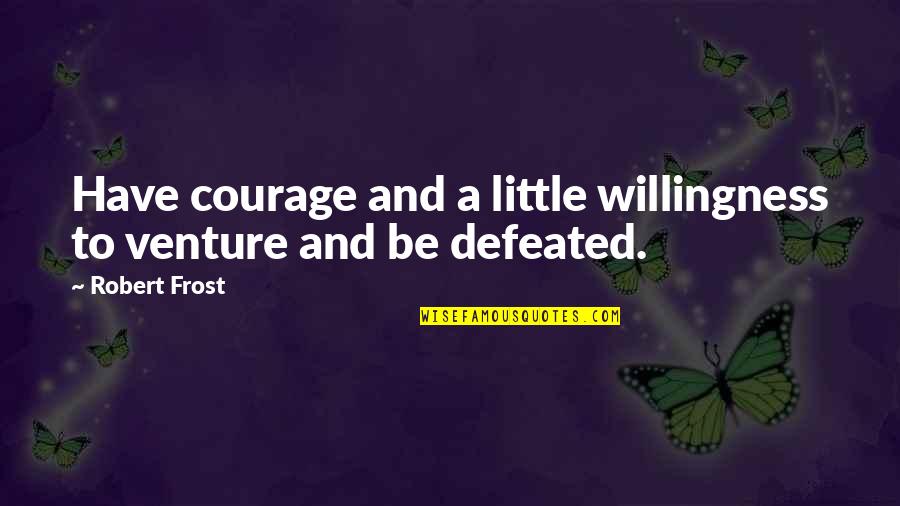 Surly Duff Quotes By Robert Frost: Have courage and a little willingness to venture