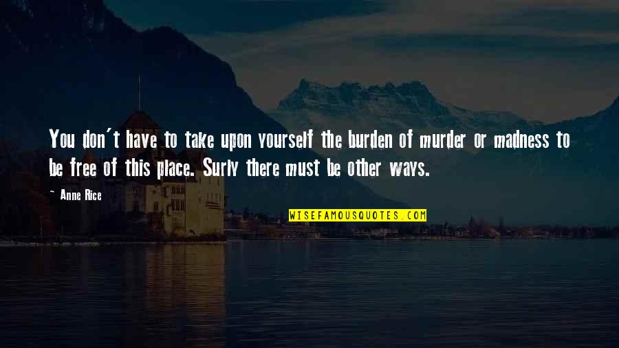 Surly Quotes By Anne Rice: You don't have to take upon yourself the