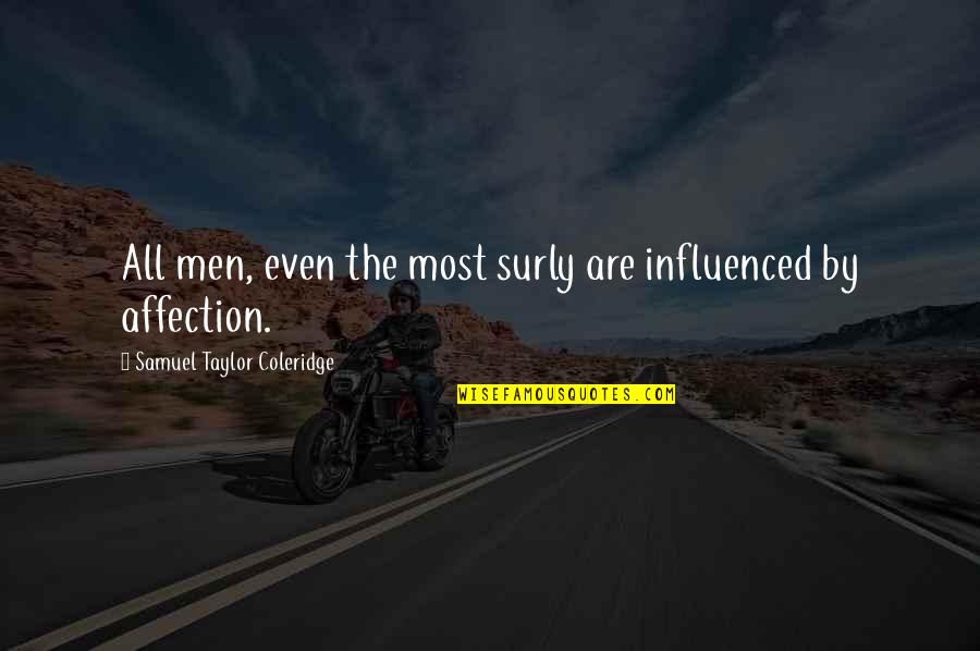 Surly Quotes By Samuel Taylor Coleridge: All men, even the most surly are influenced