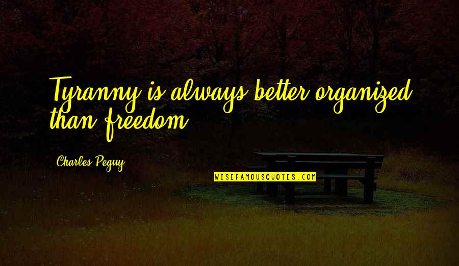 Surmises Quotes By Charles Peguy: Tyranny is always better organized than freedom. Surmises Quotes By Charles Peguy: Tyranny is always better organized than freedom.