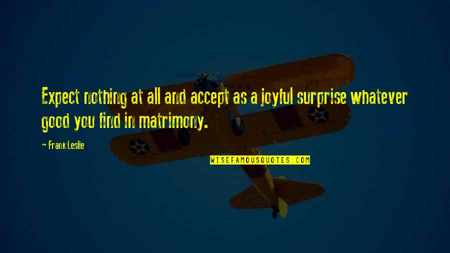 Surmounted Most Nearly Means Quotes By Frank Leslie: Expect nothing at all and accept as a Surmounted Most Nearly Means Quotes By Frank Leslie: Expect nothing at all and accept as a