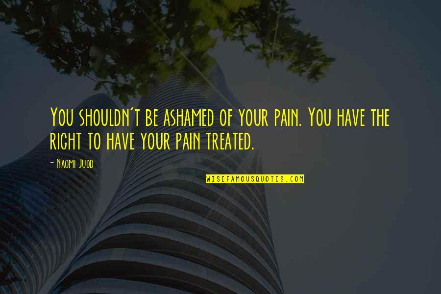 Surmounted Most Nearly Means Quotes By Naomi Judd: You shouldn't be ashamed of your pain. You