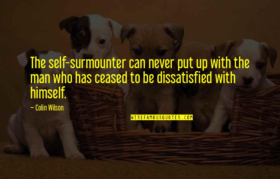 Surmounter Quotes By Colin Wilson: The self-surmounter can never put up with the