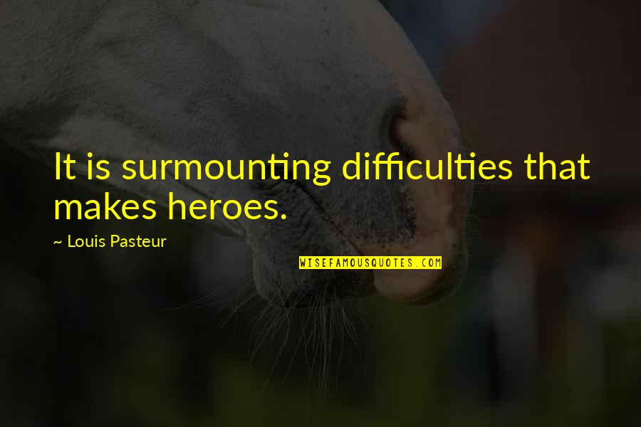 Surmounting Quotes By Louis Pasteur: It is surmounting difficulties that makes heroes.