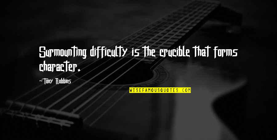 Surmounting Quotes By Tony Robbins: Surmounting difficulty is the crucible that forms character.