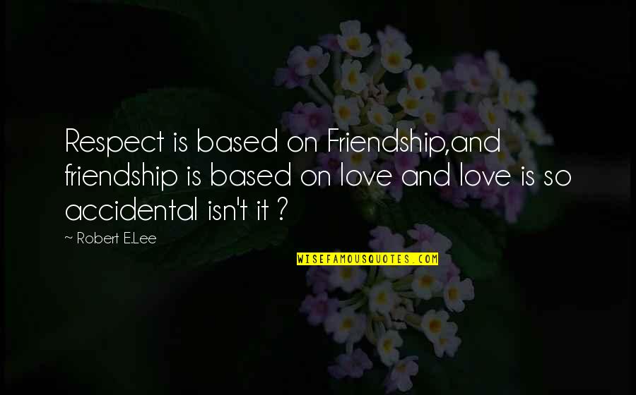 Surnamed Quotes By Robert E.Lee: Respect is based on Friendship,and friendship is based