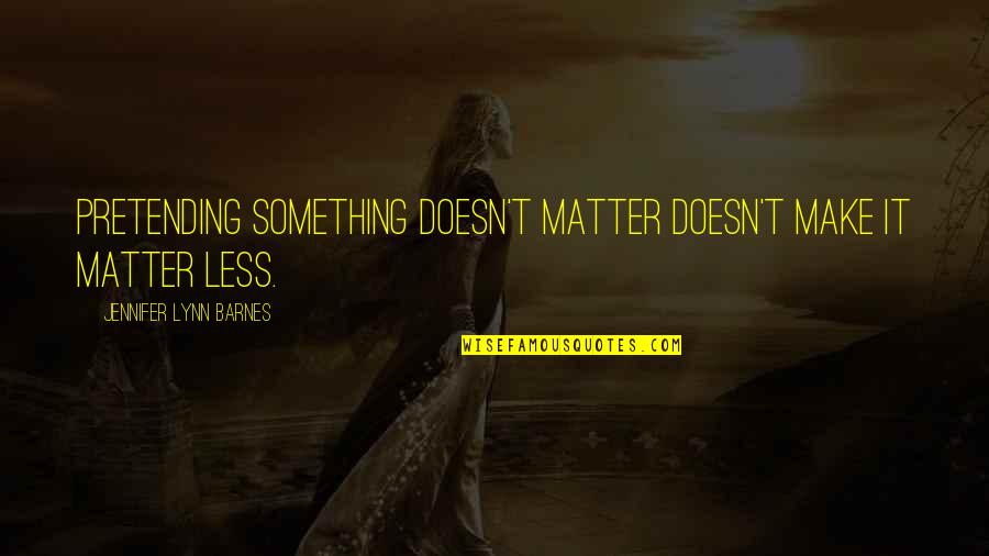 Surnaturel Serie Quotes By Jennifer Lynn Barnes: Pretending something doesn't matter doesn't make it matter