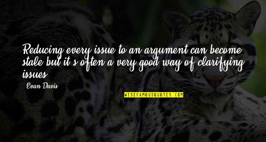 Surov Drevo Quotes By Evan Davis: Reducing every issue to an argument can become Surov Drevo Quotes By Evan Davis: Reducing every issue to an argument can become