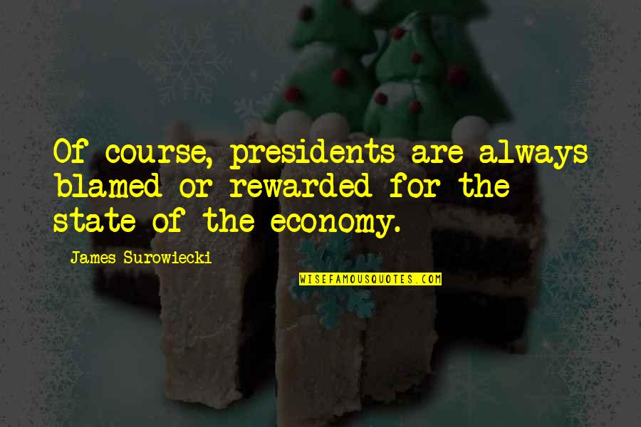 Surowiecki Quotes By James Surowiecki: Of course, presidents are always blamed or rewarded Surowiecki Quotes By James Surowiecki: Of course, presidents are always blamed or rewarded