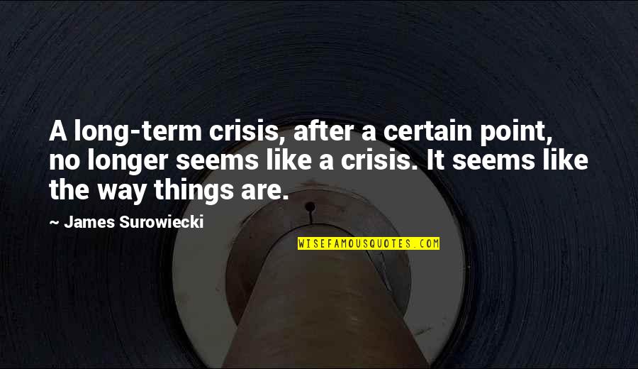 Surowiecki Quotes By James Surowiecki: A long-term crisis, after a certain point, no