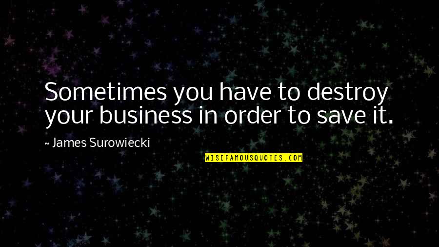 Surowiecki Quotes By James Surowiecki: Sometimes you have to destroy your business in Surowiecki Quotes By James Surowiecki: Sometimes you have to destroy your business in