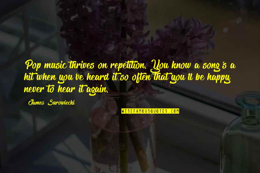 Surowiecki Quotes By James Surowiecki: Pop music thrives on repetition. You know a Surowiecki Quotes By James Surowiecki: Pop music thrives on repetition. You know a