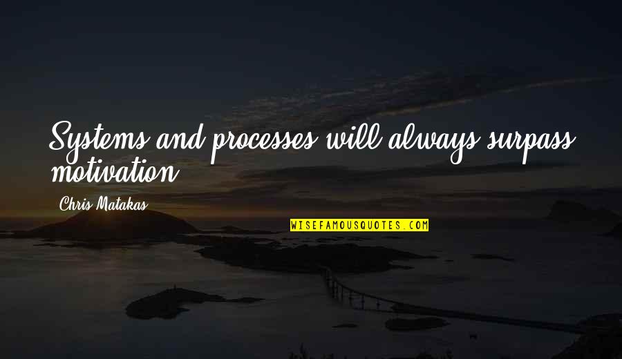 Surpass Quotes By Chris Matakas: Systems and processes will always surpass motivation. Surpass Quotes By Chris Matakas: Systems and processes will always surpass motivation.