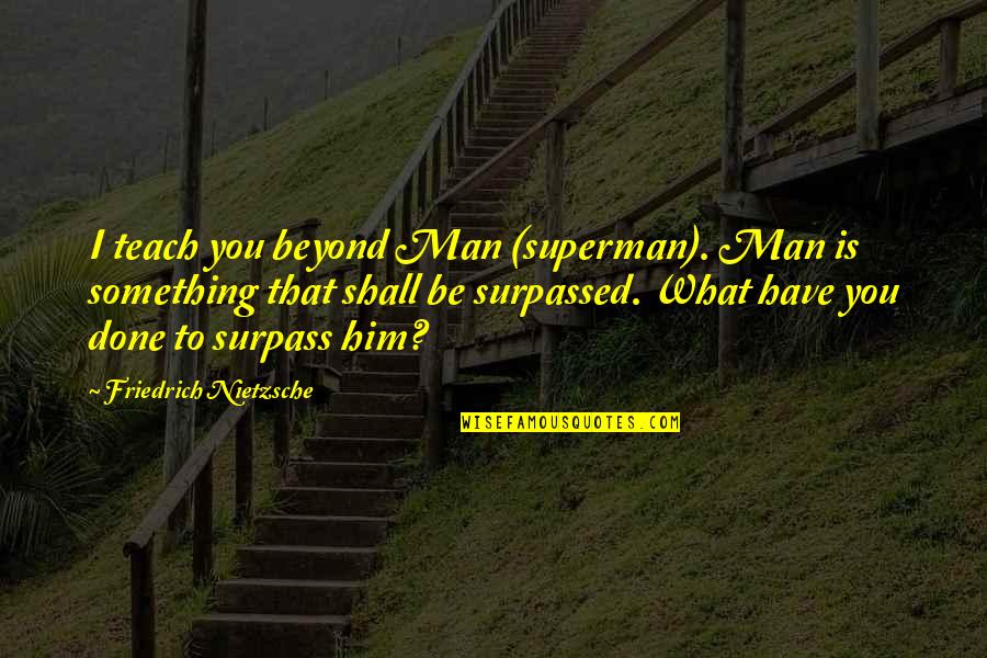 Surpass Quotes By Friedrich Nietzsche: I teach you beyond Man (superman). Man is Surpass Quotes By Friedrich Nietzsche: I teach you beyond Man (superman). Man is