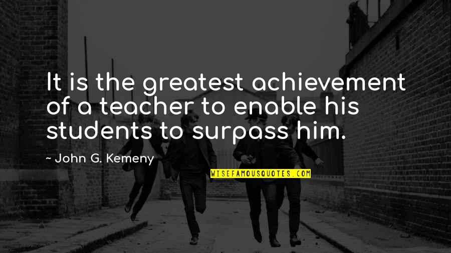 Surpass Quotes By John G. Kemeny: It is the greatest achievement of a teacher