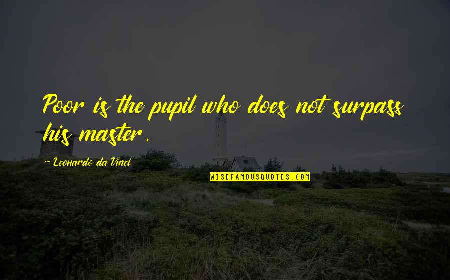 Surpass Quotes By Leonardo Da Vinci: Poor is the pupil who does not surpass Surpass Quotes By Leonardo Da Vinci: Poor is the pupil who does not surpass
