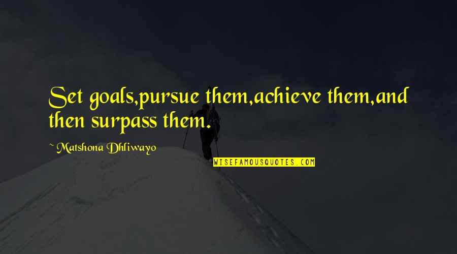Surpass Quotes By Matshona Dhliwayo: Set goals,pursue them,achieve them,and then surpass them. Surpass Quotes By Matshona Dhliwayo: Set goals,pursue them,achieve them,and then surpass them.