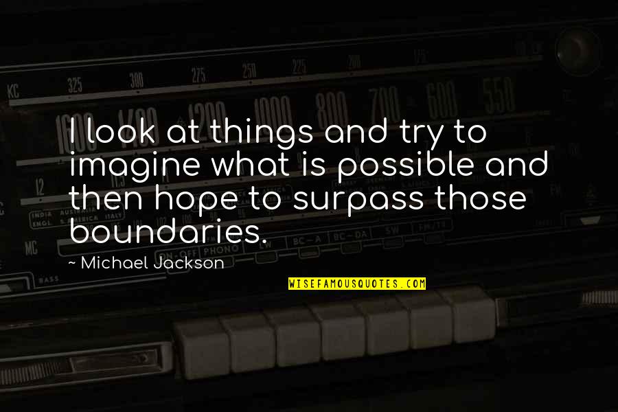 Surpass Quotes By Michael Jackson: I look at things and try to imagine Surpass Quotes By Michael Jackson: I look at things and try to imagine