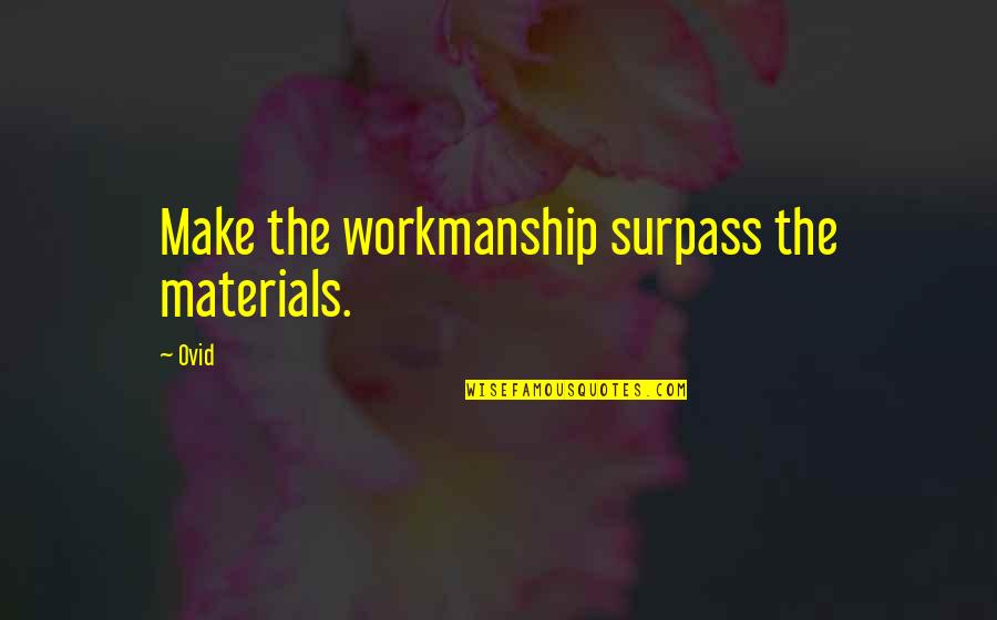 Surpass Quotes By Ovid: Make the workmanship surpass the materials.