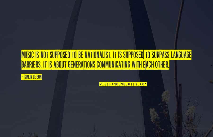 Surpass Quotes By Simon Le Bon: Music is not supposed to be nationalist. It Surpass Quotes By Simon Le Bon: Music is not supposed to be nationalist. It