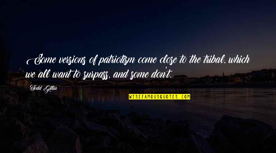 Surpass'd Quotes By Todd Gitlin: Some versions of patriotism come close to the Surpass'd Quotes By Todd Gitlin: Some versions of patriotism come close to the