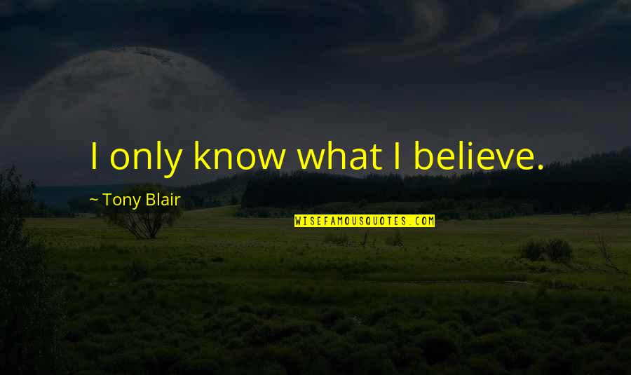 Surpathic Quotes By Tony Blair: I only know what I believe. Surpathic Quotes By Tony Blair: I only know what I believe.