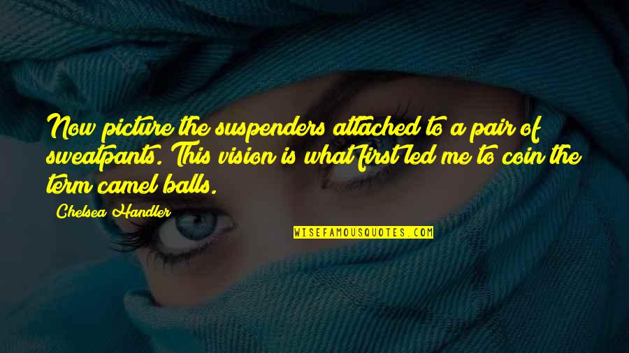 Surpatic Quotes By Chelsea Handler: Now picture the suspenders attached to a pair Surpatic Quotes By Chelsea Handler: Now picture the suspenders attached to a pair