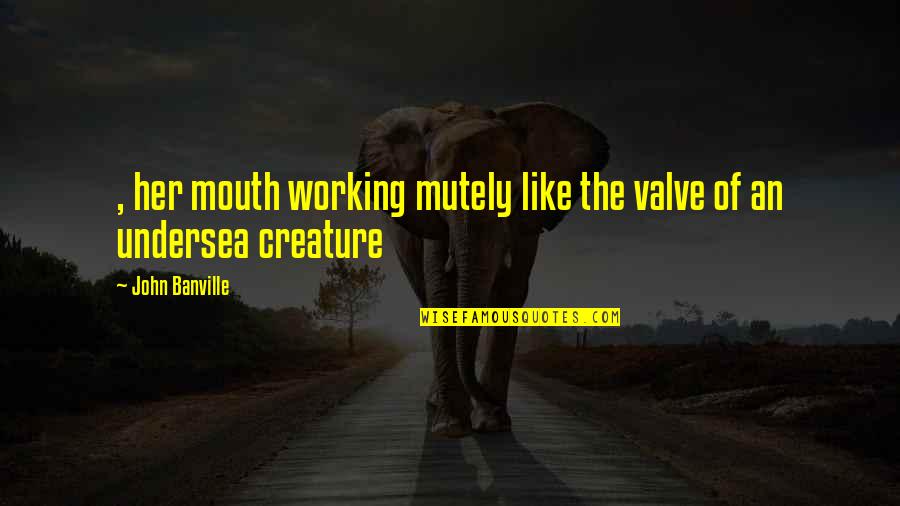Surpluses Drawings Quotes By John Banville: , her mouth working mutely like the valve