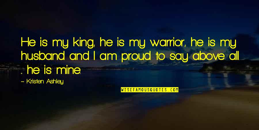 Surpluses Drawings Quotes By Kristen Ashley: He is my king, he is my warrior, Surpluses Drawings Quotes By Kristen Ashley: He is my king, he is my warrior,