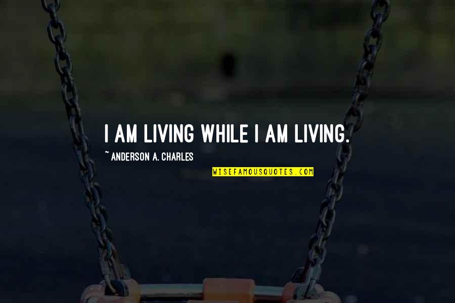 Surppress Quotes By Anderson A. Charles: I am living while I am living.