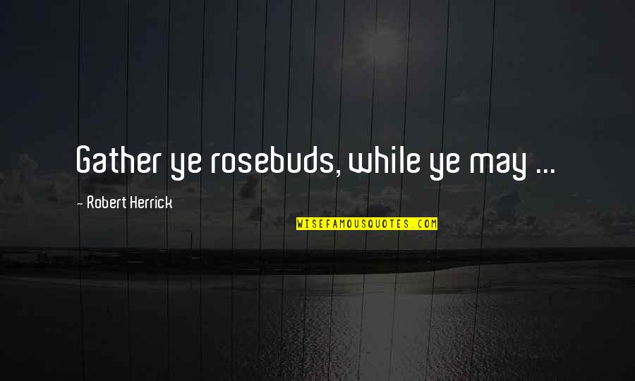 Surppress Quotes By Robert Herrick: Gather ye rosebuds, while ye may ...