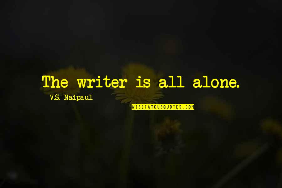 Surpressed Feelings Quotes By V.S. Naipaul: The writer is all alone.