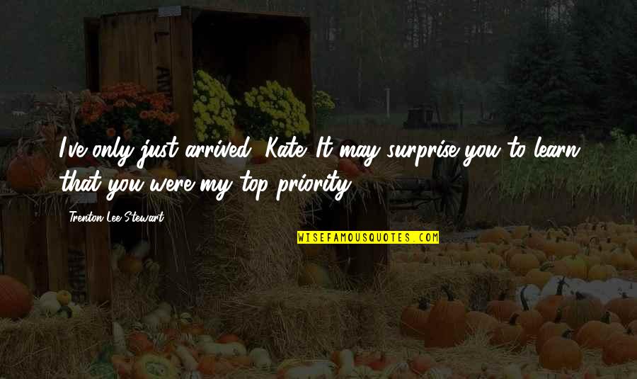 Surprise And Love Quotes By Trenton Lee Stewart: I've only just arrived, Kate. It may surprise