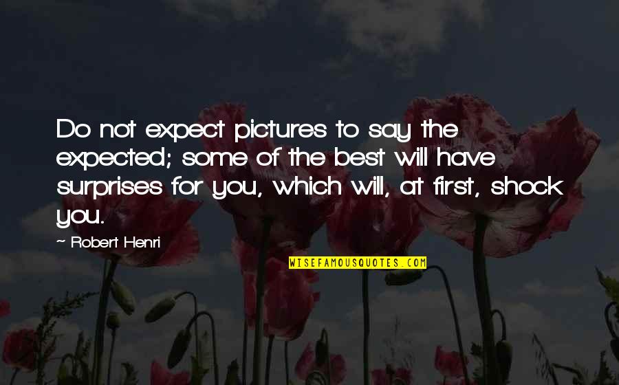 Surprise And Shock Quotes By Robert Henri: Do not expect pictures to say the expected; Surprise And Shock Quotes By Robert Henri: Do not expect pictures to say the expected;