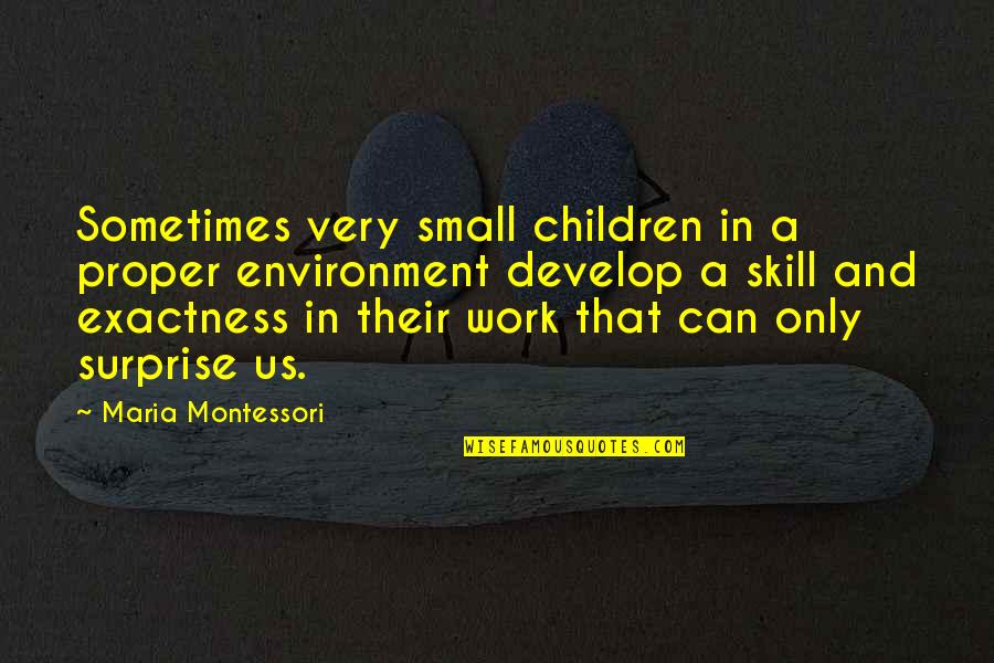 Surprise At Work Quotes By Maria Montessori: Sometimes very small children in a proper environment