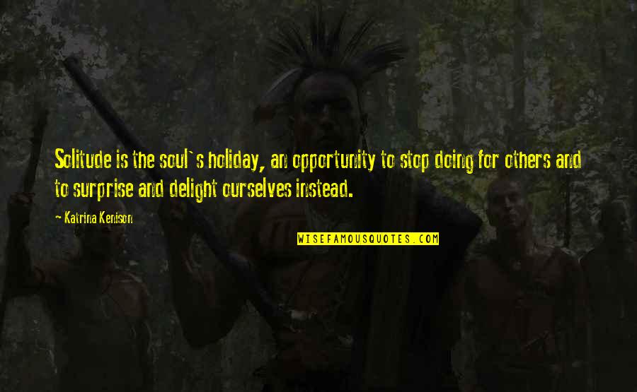 Surprise & Delight Quotes By Katrina Kenison: Solitude is the soul's holiday, an opportunity to
